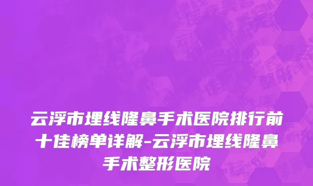 云浮市埋线隆鼻手术医院排行前十佳榜单详解-云浮市埋线隆鼻手术整形医院