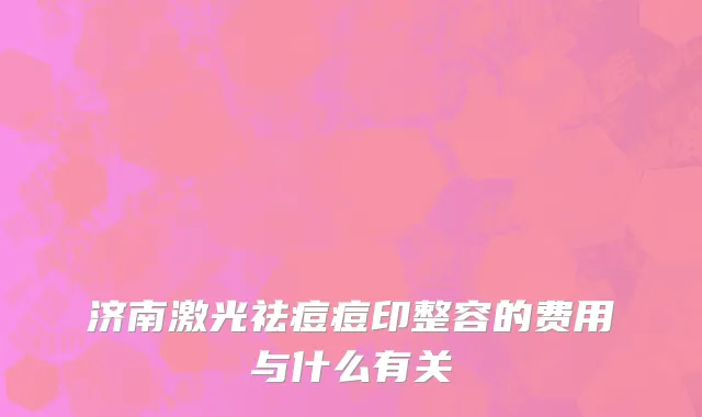 济南激光祛痘痘印整容的费用与什么有关
