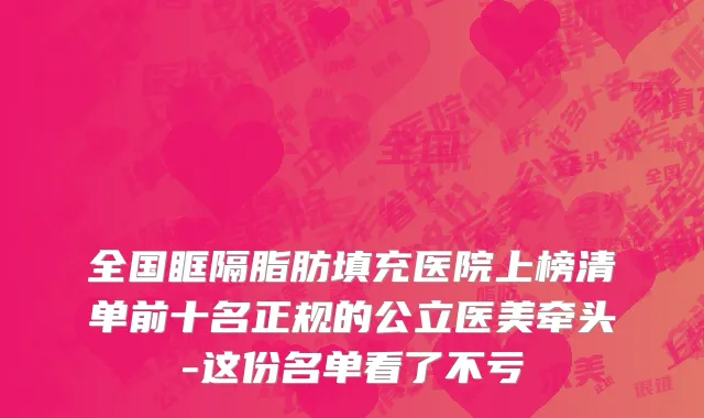 全国眶隔脂肪填充医院上榜清单前十名正规的公立医美牵头-这份名单看了不亏
