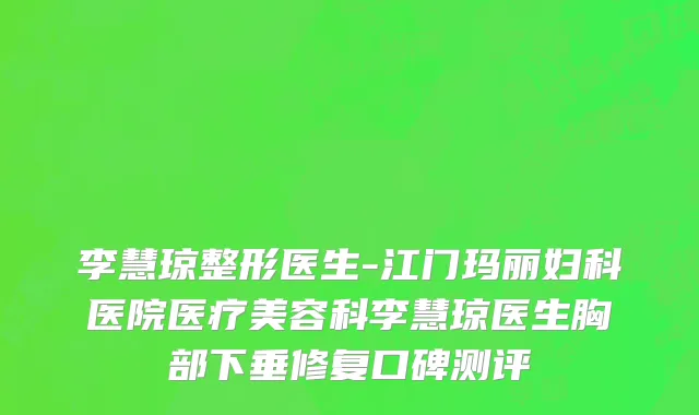 李慧琼整形医生-江门玛丽妇科医院医疗美容科李慧琼医生胸部下垂修复口碑测评