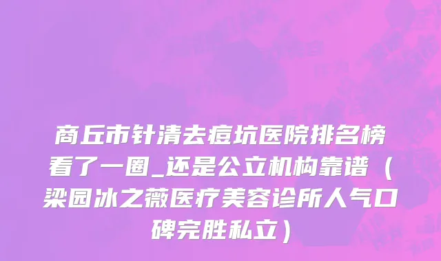 商丘市针清去痘坑医院排名榜看了一圈_还是公立机构靠谱（梁园冰之薇医疗美容诊所人气口碑完胜私立）