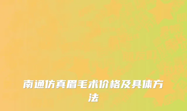 南通仿真眉毛术价格及具体方法