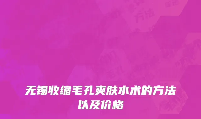 无锡收缩毛孔爽肤水术的方法以及价格