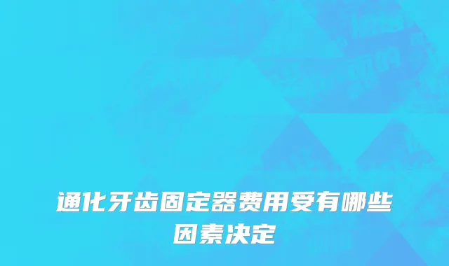 通化牙齿固定器费用受有哪些因素决定