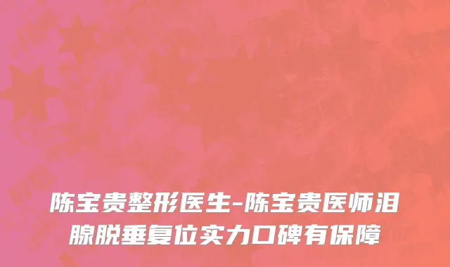 陈宝贵整形医生-陈宝贵医师泪腺脱垂复位实力口碑有保障