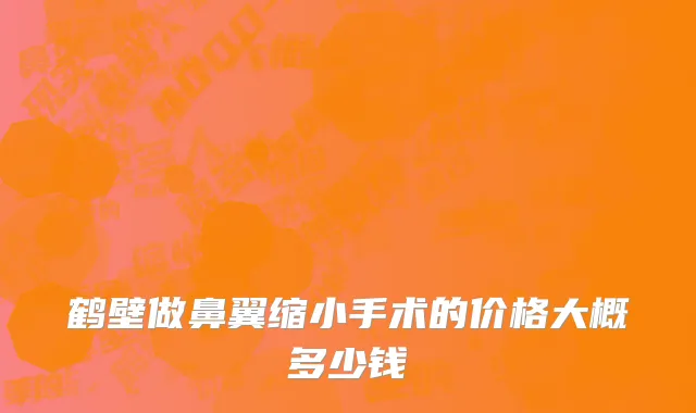 鹤壁做鼻翼缩小手术的价格大概多少钱