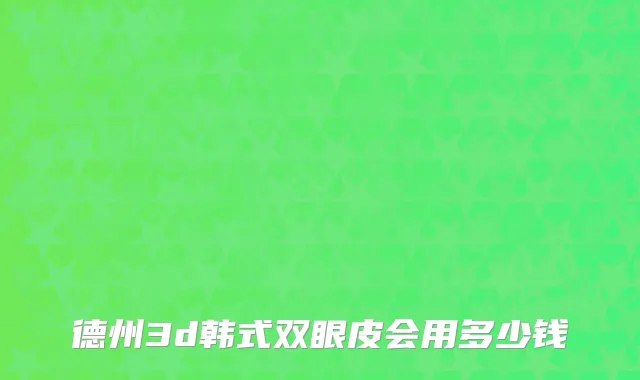 德州3d韩式双眼皮会用多少钱