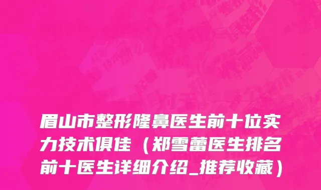 眉山市整形隆鼻医生前十位实力技术俱佳（郑雪蕾医生排名前十医生详细介绍_推荐收藏）