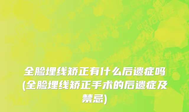 全脸埋线矫正有什么后遗症吗(全脸埋线矫正手术的后遗症及禁忌)
