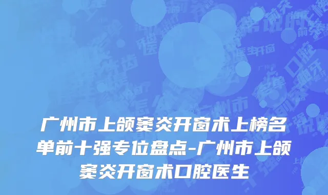 广州市上颌窦炎开窗术上榜名单前十强专位盘点-广州市上颌窦炎开窗术口腔医生