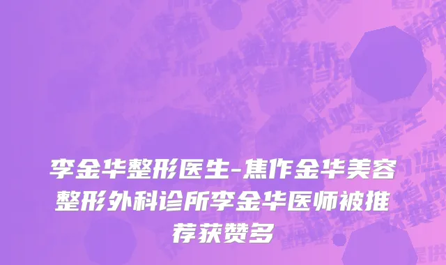李金华整形医生-焦作金华美容整形外科诊所李金华医师被推荐获赞多