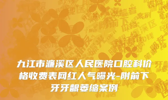 九江市濂溪区人民医院口腔科价格收费表网红人气曝光-附前下牙牙龈萎缩案例