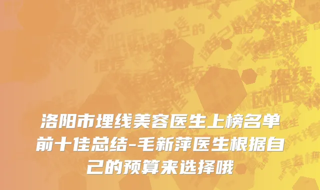 洛阳市埋线美容医生上榜名单前十佳总结-毛新萍医生根据自己的预算来选择哦