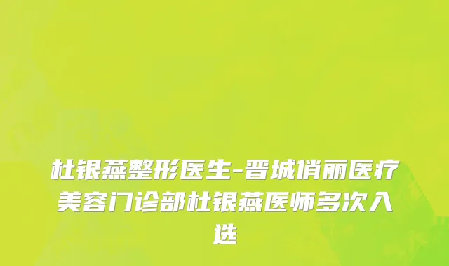 杜银燕整形医生-晋城俏丽医疗美容门诊部杜银燕医师多次入选