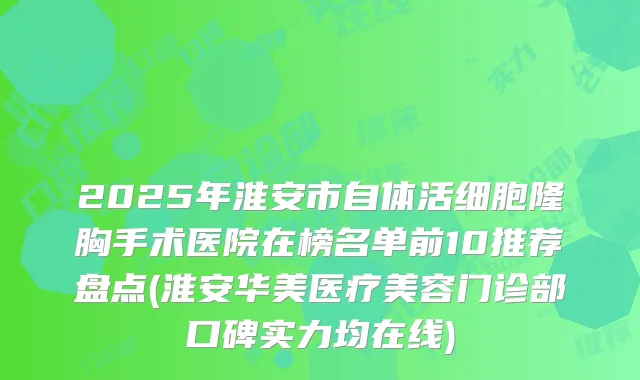 2025年淮安市自体活细胞隆胸手术医院在榜名单前10推荐盘点(淮安华美医疗美容门诊部口碑实力均在线)