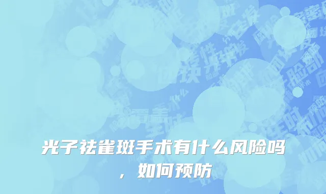 光子祛雀斑手术有什么风险吗，如何预防