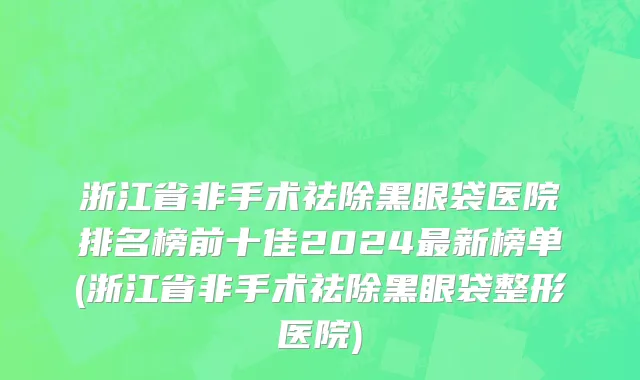 浙江省非手术祛除黑眼袋医院排名榜前十佳2024最新榜单(浙江省非手术祛除黑眼袋整形医院)