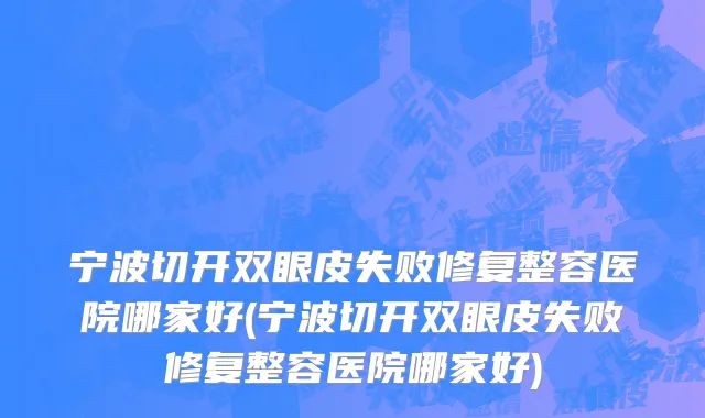 宁波切开双眼皮失败修复整容医院哪家好(宁波切开双眼皮失败修复整容医院哪家好)
