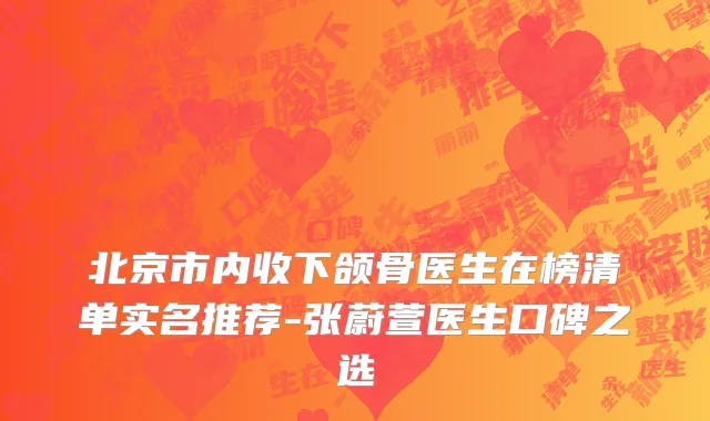 北京市内收下颌骨医生在榜清单实名推荐-张蔚萱医生口碑之选