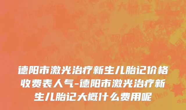 德阳市激光治疗新生儿胎记价格收费表人气-德阳市激光治疗新生儿胎记大概什么费用呢