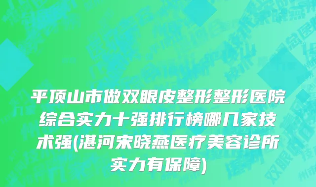 平顶山市做双眼皮整形整形医院综合实力十强排行榜哪几家技术强(湛河宋晓燕医疗美容诊所实力有保障)