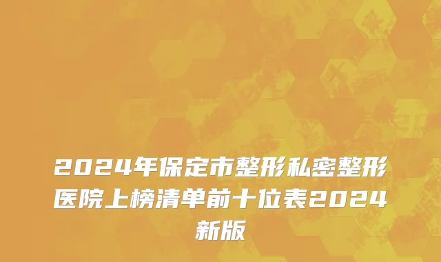 2024年保定市整形私密整形医院上榜清单前十位表2024新版