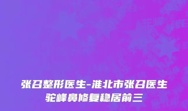 张召整形医生-淮北市张召医生驼峰鼻修复稳居前三