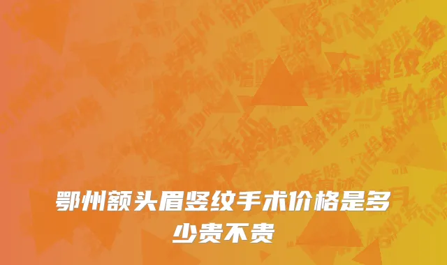 鄂州额头眉竖纹手术价格是多少贵不贵