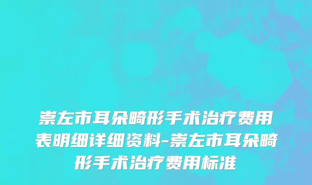 崇左市耳朵畸形手术治疗费用表明细详细资料-崇左市耳朵畸形手术治疗费用标准