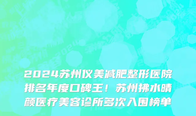 2024苏州仪美减肥整形医院排名年度口碑王!苏州拂水晴颜医疗美容诊所多次入围榜单