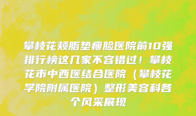 攀枝花颊脂垫瘦脸医院前10强排行榜这几家不容错过!攀枝花市中西医结合医院(攀枝花学院附属医院)整形美容科各个风采展现