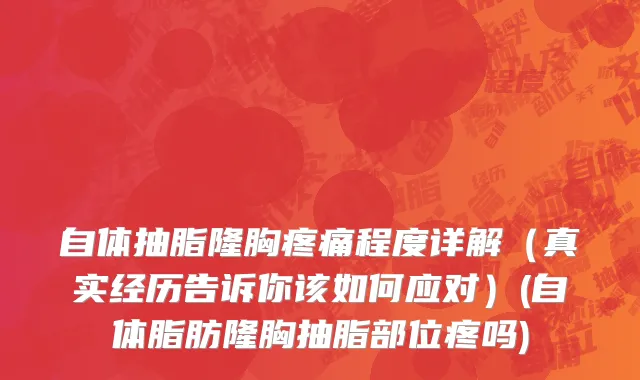 自体抽脂隆胸疼痛程度详解（真实经历告诉你该如何应对）(自体脂肪隆胸抽脂部位疼吗)
