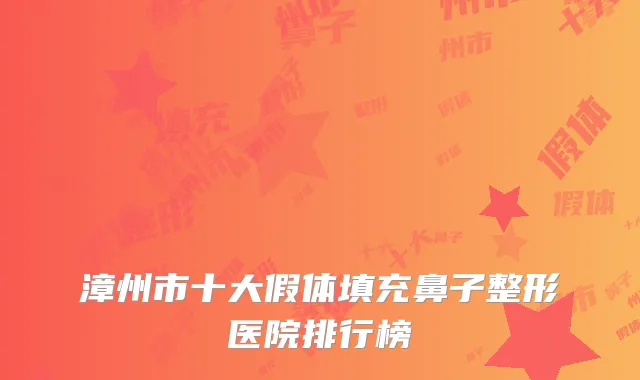 漳州市十大假体填充鼻子整形医院排行榜