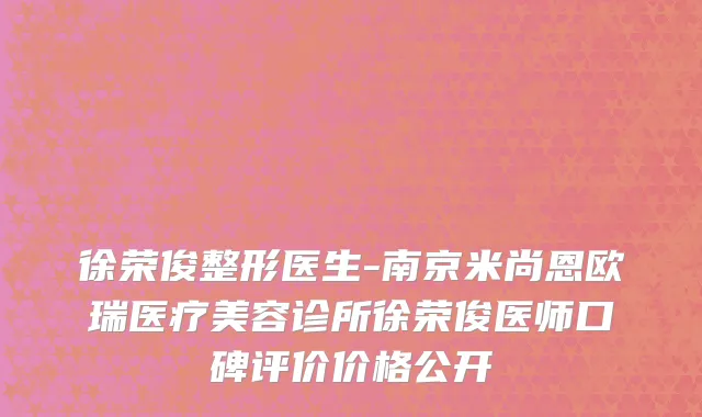 徐荣俊整形医生-南京米尚恩欧瑞医疗美容诊所徐荣俊医师口碑评价价格公开