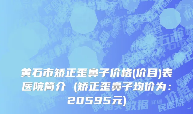 黄石市矫正歪鼻子价格(价目)表医院简介 (矫正歪鼻子均价为：20595元)