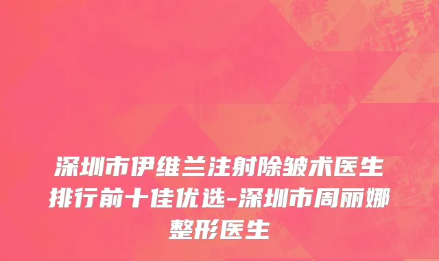 深圳市伊维兰注射除皱术医生排行前十佳优选-深圳市周丽娜整形医生