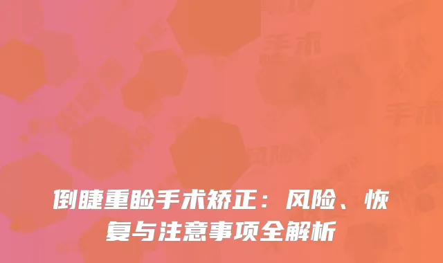 倒睫重睑手术矫正：风险、恢复与注意事项全解析