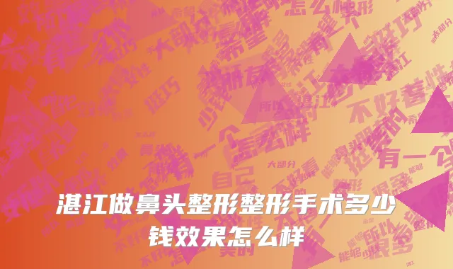 湛江做鼻头整形整形手术多少钱效果怎么样