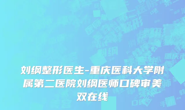 刘纲整形医生-重庆医科大学附属第二医院刘纲医师口碑审美双在线