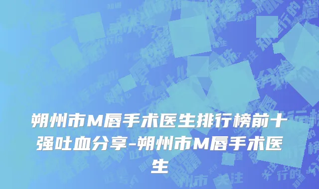 朔州市M唇手术医生排行榜前十强吐血分享-朔州市M唇手术医生