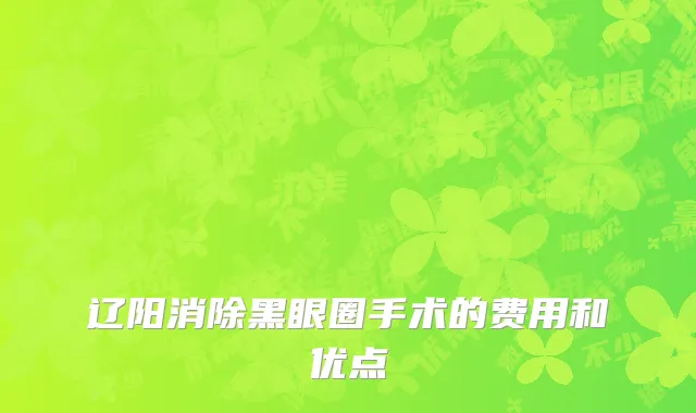 辽阳消除黑眼圈手术的费用和优点