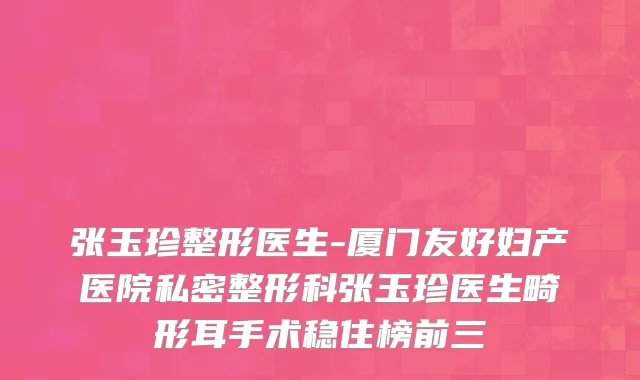 张玉珍整形医生-厦门友好妇产医院私密整形科张玉珍医生畸形耳手术稳住榜前三