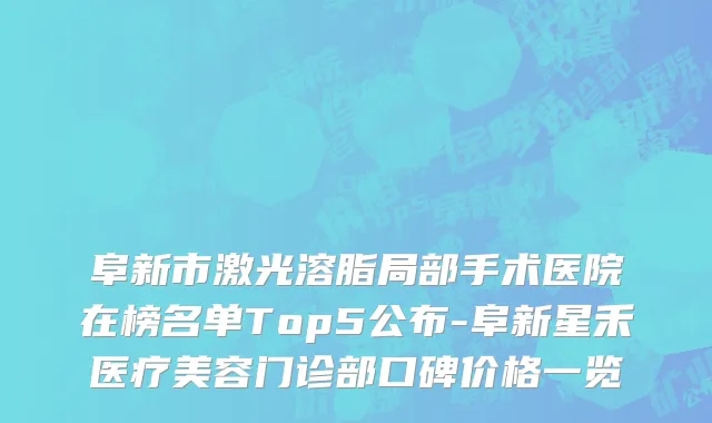阜新市激光溶脂局部手术医院在榜名单Top5公布-阜新星禾医疗美容门诊部口碑价格一览