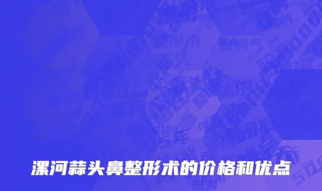 漯河蒜头鼻整形术的价格和优点