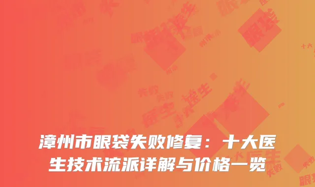 漳州市眼袋失败修复：十大医生技术流派详解与价格一览