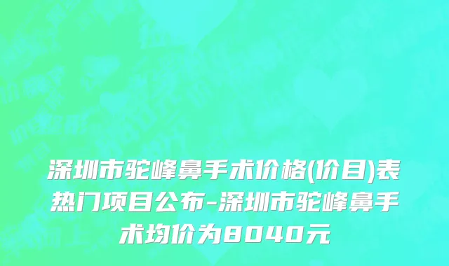 深圳市驼峰鼻手术价格(价目)表热门项目公布-深圳市驼峰鼻手术均价为8040元
