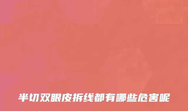 半切双眼皮拆线都有哪些危害呢