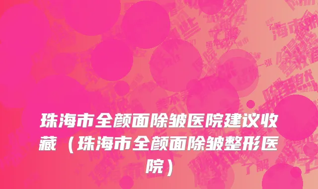 珠海市全颜面除皱医院建议收藏（珠海市全颜面除皱整形医院）