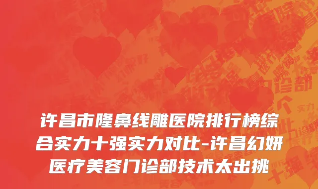 许昌市隆鼻线雕医院排行榜综合实力十强实力对比-许昌幻妍医疗美容门诊部技术太出挑