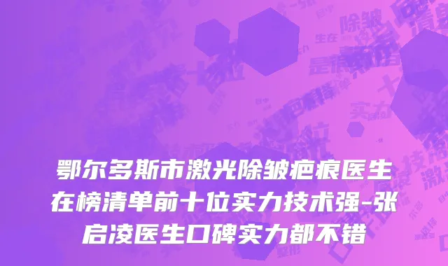 鄂尔多斯市激光除皱疤痕医生在榜清单前十位实力技术强-张启凌医生口碑实力都不错
